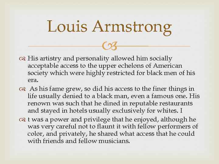 Louis Armstrong His artistry and personality allowed him socially acceptable access to the upper
