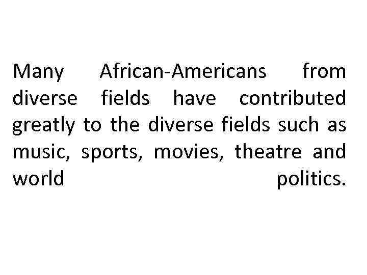 Many African-Americans from diverse fields have contributed greatly to the diverse fields such as