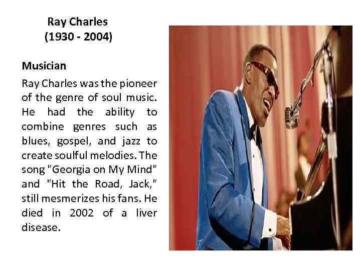 Ray Charles (1930 - 2004) Musician Ray Charles was the pioneer of the genre
