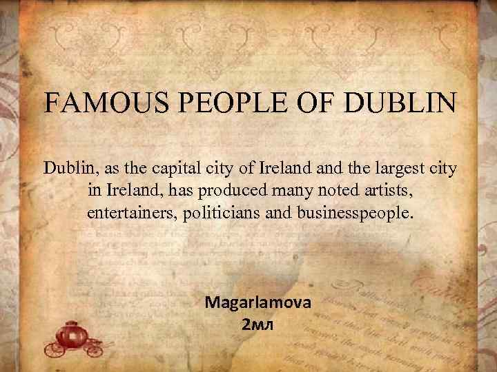 FAMOUS PEOPLE OF DUBLIN Dublin, as the capital city of Ireland the largest city