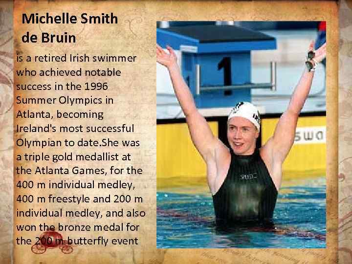 Michelle Smith de Bruin is a retired Irish swimmer who achieved notable success in