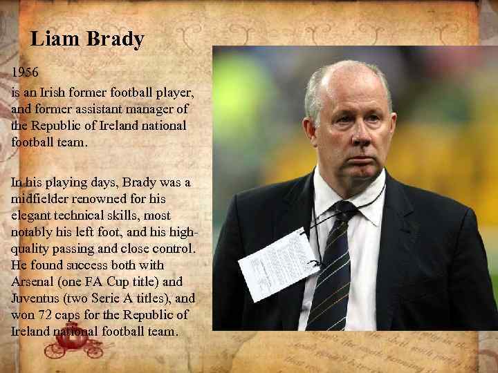 Liam Brady 1956 is an Irish former football player, and former assistant manager of