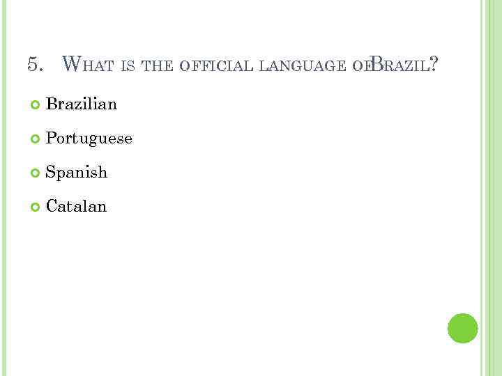 5. WHAT IS THE OFFICIAL LANGUAGE OF RAZIL? B Brazilian Portuguese Spanish Catalan 