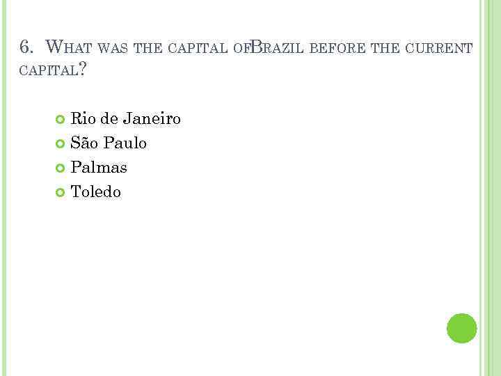 6. WHAT WAS THE CAPITAL OFBRAZIL BEFORE THE CURRENT CAPITAL? Rio de Janeiro São