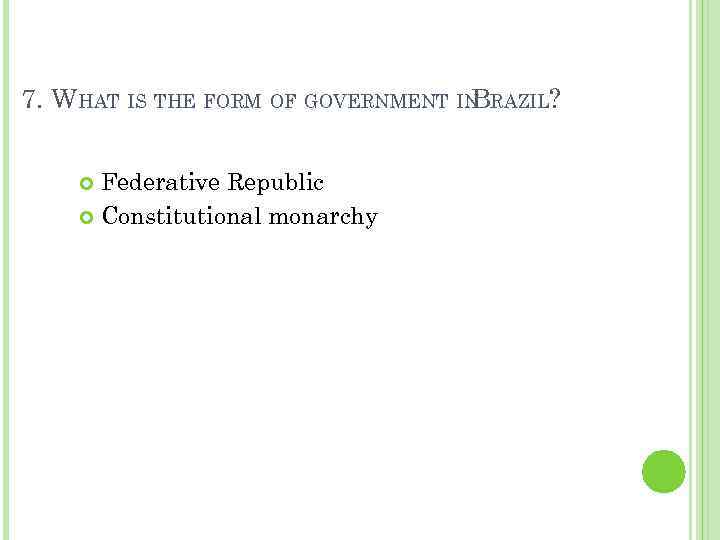 7. WHAT IS THE FORM OF GOVERNMENT IN RAZIL? B Federative Republic Constitutional monarchy