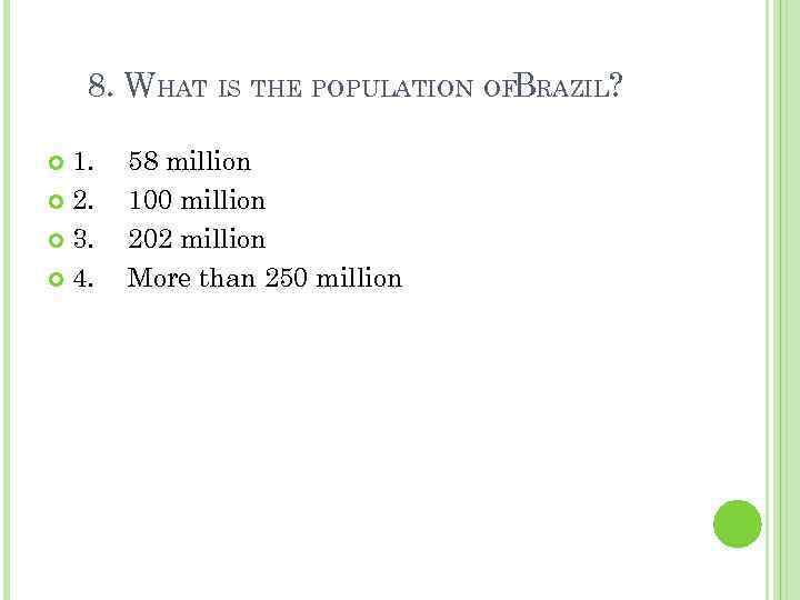 8. WHAT IS THE POPULATION OFBRAZIL? 1. 2. 3. 4. 58 million 100 million