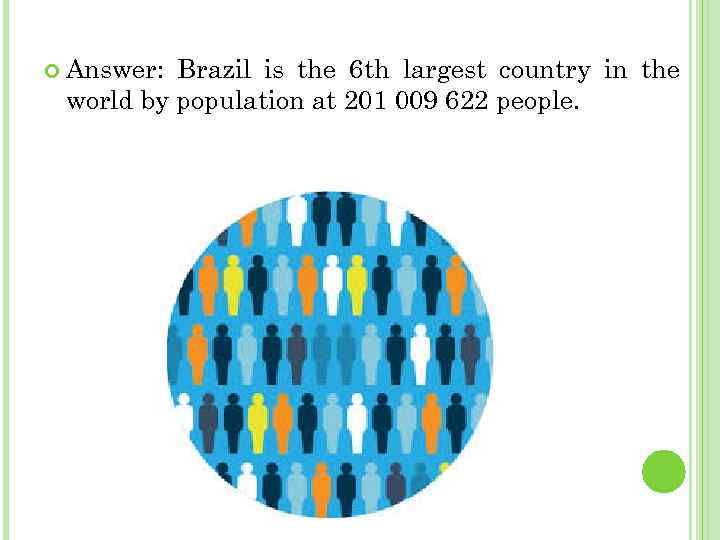  Answer: Brazil is the 6 th largest country in the world by population