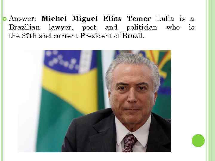  Answer: Michel Miguel Elias Temer Lulia is a Brazilian lawyer, poet and politician