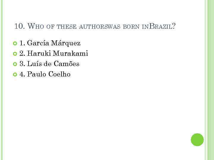 10. WHO OF THESE AUTHORSWAS BORN INBRAZIL? 1. García Márquez 2. Haruki Murakami 3.