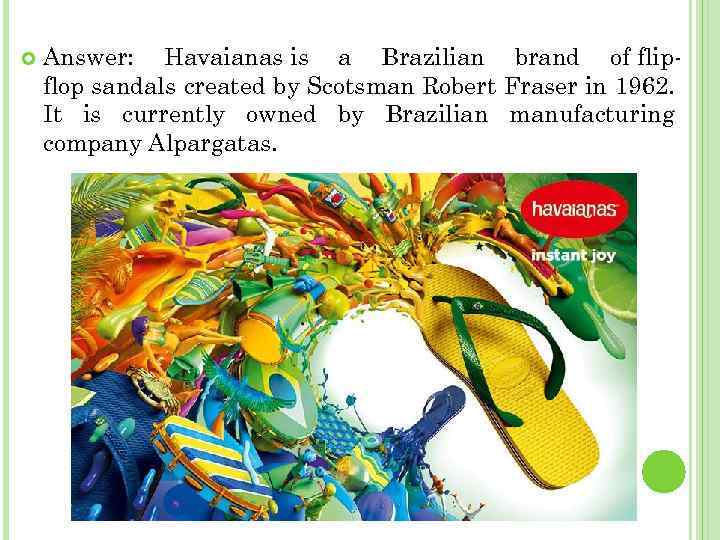  Answer: Havaianas is a Brazilian brand of flipflop sandals created by Scotsman Robert