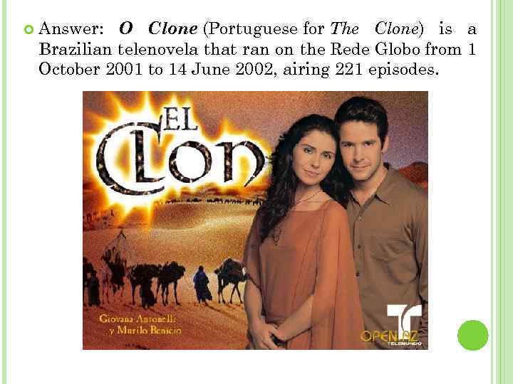  Answer: O Clone (Portuguese for The Clone) is a Brazilian telenovela that ran