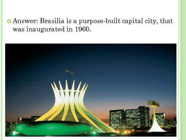  Answer: Brasilia is a purpose-built capital city, that was inaugurated in 1960. 