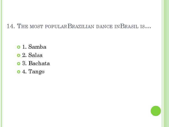 14. THE MOST POPULARBRAZILIAN DANCE INBRASIL IS… 1. Samba 2. Salsa 3. Bachata 4.