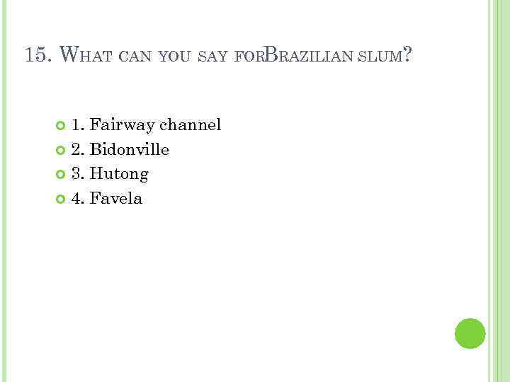 15. WHAT CAN YOU SAY FORBRAZILIAN SLUM? 1. Fairway channel 2. Bidonville 3. Hutong