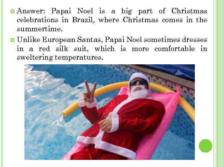 Answer: Papai Noel is a big part of Christmas celebrations in Brazil, where Christmas