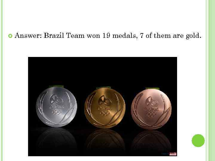  Answer: Brazil Team won 19 medals, 7 of them are gold. 