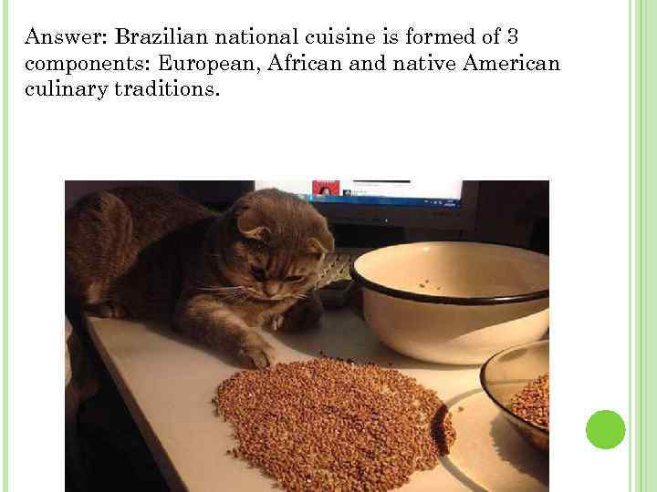 Answer: Brazilian national cuisine is formed of 3 components: European, African and native American