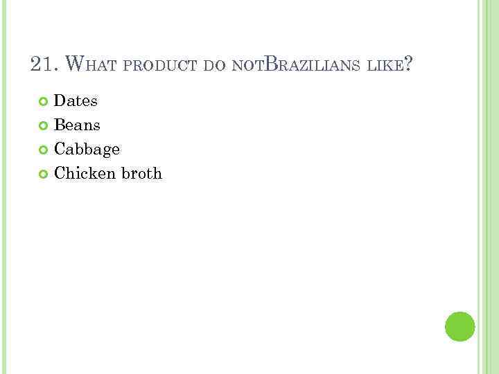 21. WHAT PRODUCT DO NOTBRAZILIANS LIKE? Dates Beans Cabbage Chicken broth 