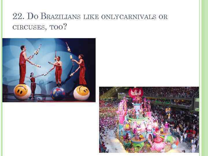 22. DO BRAZILIANS LIKE ONLYCARNIVALS OR CIRCUSES, TOO? 