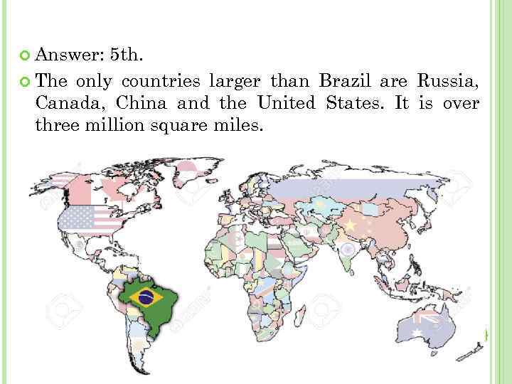  Answer: 5 th. The only countries larger than Brazil are Russia, Canada, China