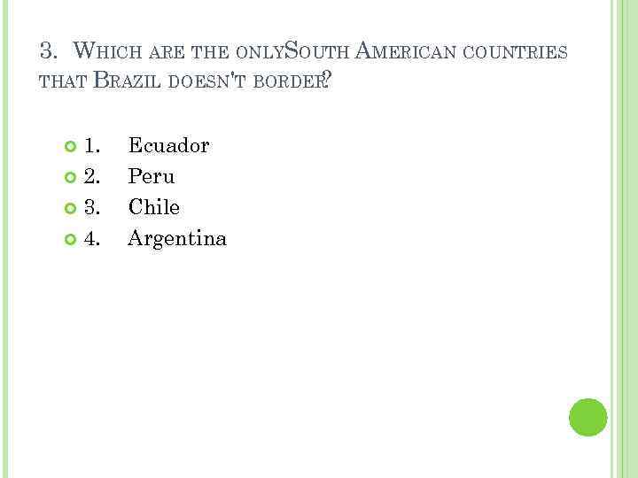 3. WHICH ARE THE ONLYSOUTH AMERICAN COUNTRIES THAT BRAZIL DOESN'T BORDER ? 1. 2.