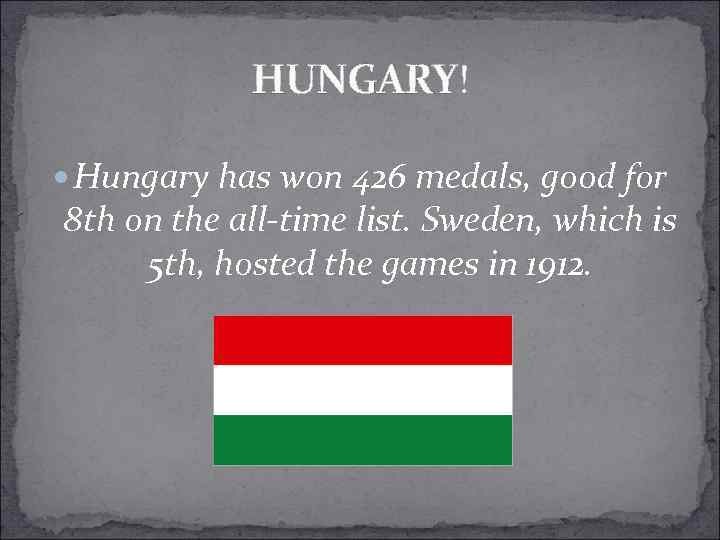 HUNGARY! Hungary has won 426 medals, good for 8 th on the all-time list.