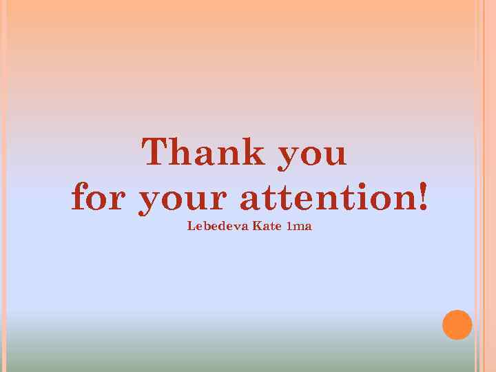 Thank you for your attention! Lebedeva Kate 1 ma 