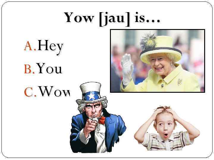 Yow [jau] is… A. Hey B. You C. Wow 