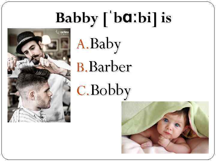 Babby [ˈbɑːbi] is A. Baby B. Barber C. Bobby 