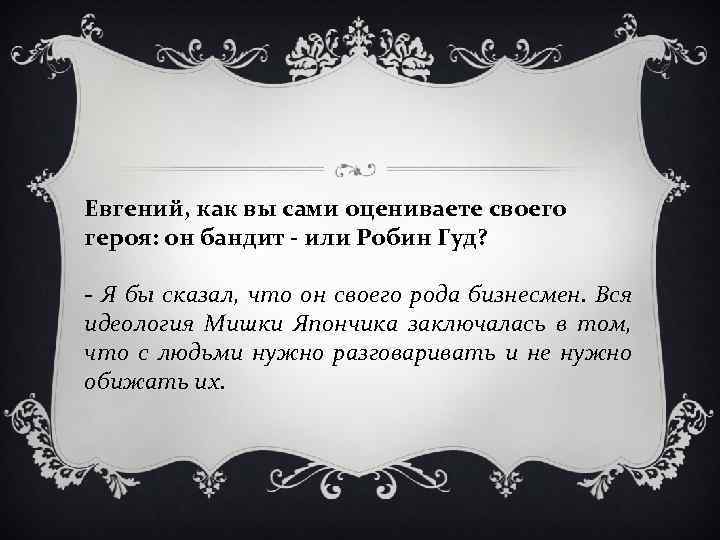 Евгений, как вы сами оцениваете своего героя: он бандит - или Робин Гуд? -