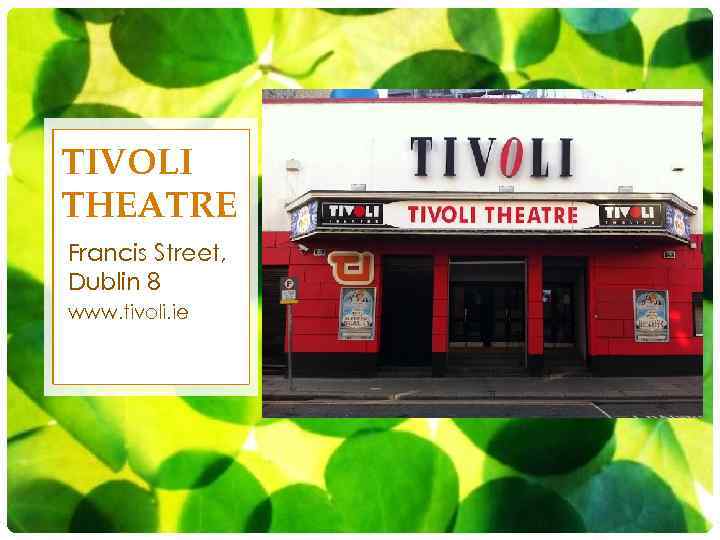 TIVOLI THEATRE Francis Street, Dublin 8 www. tivoli. ie 