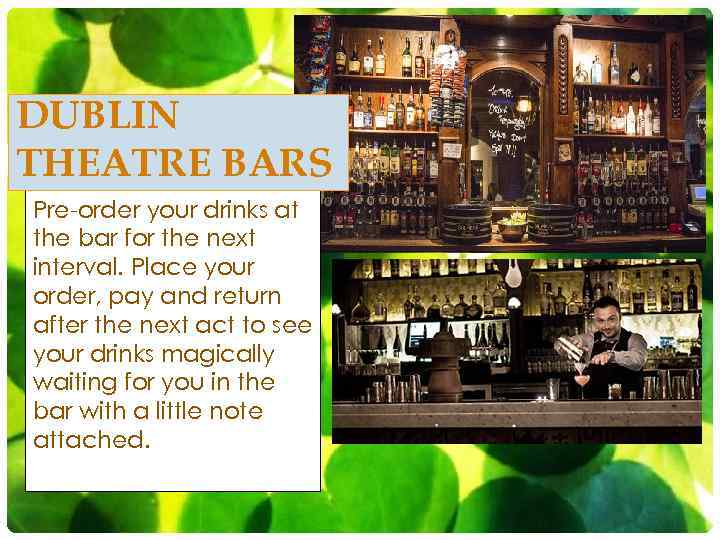 DUBLIN THEATRE BARS Pre-order your drinks at the bar for the next interval. Place