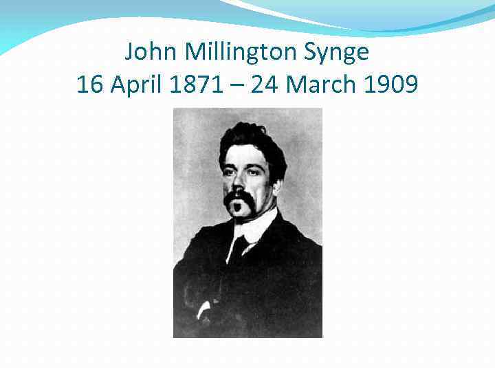 John Millington Synge 16 April 1871 – 24 March 1909 
