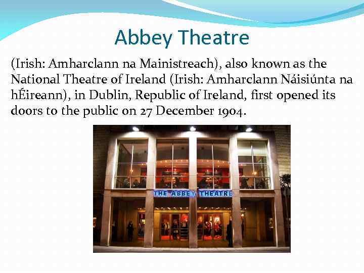 Abbey Theatre (Irish: Amharclann na Mainistreach), also known as the National Theatre of Ireland