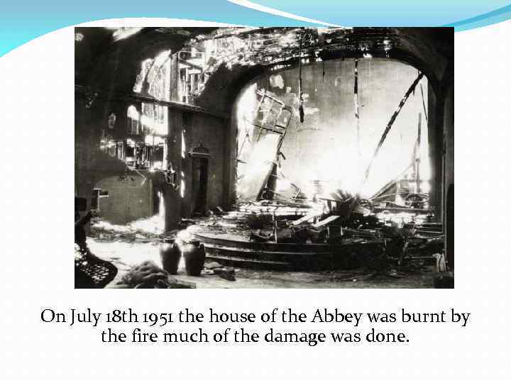 On July 18 th 1951 the house of the Abbey was burnt by the