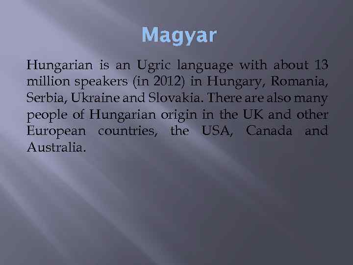 Magyar Hungarian is an Ugric language with about 13 million speakers (in 2012) in