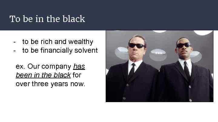 To be in the black - to be rich and wealthy - to be