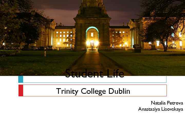 Student Life Trinity College Dublin Natalia Petrova Anastasiya Lisovskaya 