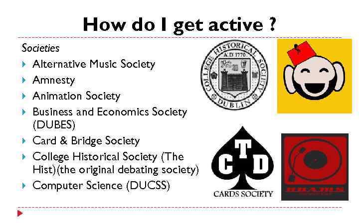 How do I get active ? Societies Alternative Music Society Amnesty Animation Society Business