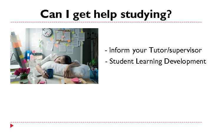 Can I get help studying? - inform your Tutor/supervisor - Student Learning Development 