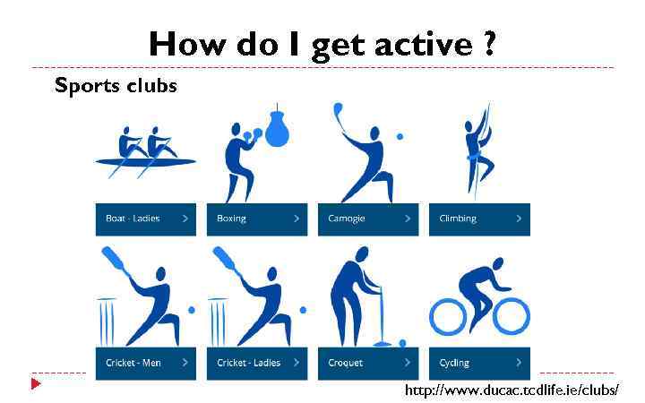 How do I get active ? Sports clubs http: //www. ducac. tcdlife. ie/clubs/ 