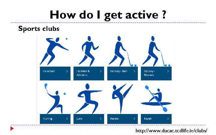 How do I get active ? Sports clubs http: //www. ducac. tcdlife. ie/clubs/ 