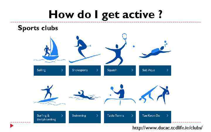 How do I get active ? Sports clubs http: //www. ducac. tcdlife. ie/clubs/ 