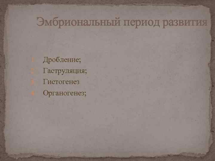 Эмбриональный период развития Дробление; 2. Гаструляция; 3. Гистогенез 4. Органогенез; 1. 