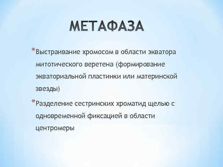 *Выстраивание хромосом в области экватора митотического веретена (формирование экваториальной пластинки или материнской звезды) *Разделение