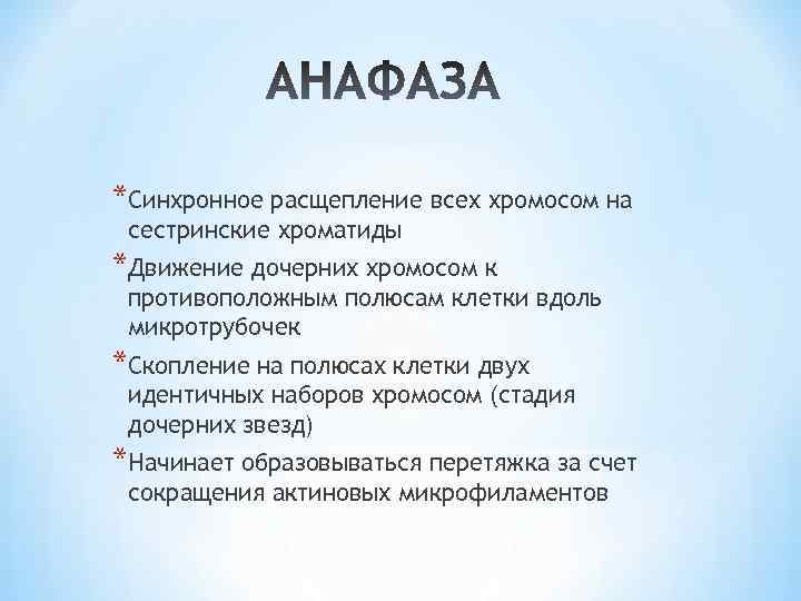 *Синхронное расщепление всех хромосом на сестринские хроматиды *Движение дочерних хромосом к противоположным полюсам клетки