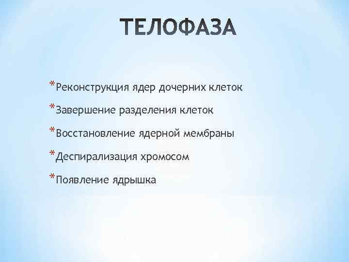 *Реконструкция ядер дочерних клеток *Завершение разделения клеток *Восстановление ядерной мембраны *Деспирализация хромосом *Появление ядрышка