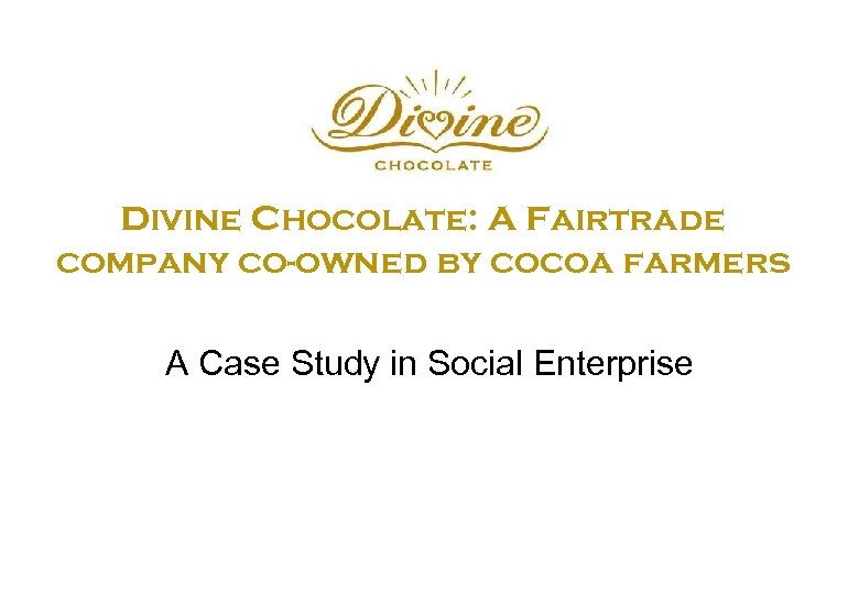 Divine Chocolate: A Fairtrade company co-owned by cocoa farmers A Case Study in Social