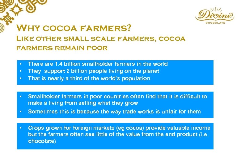 Why cocoa farmers? Like other small scale farmers, cocoa farmers remain poor • •