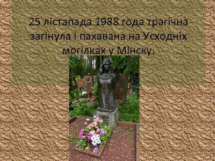 25 лістапада 1988 года трагічна загінула і пахавана на Усходніх могілках у Мінску. 